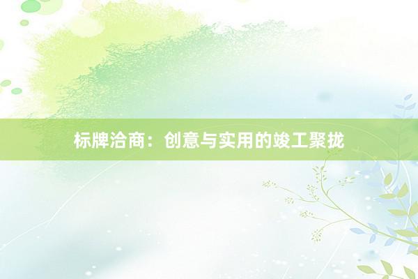 标牌洽商:创意与实用的竣工聚拢