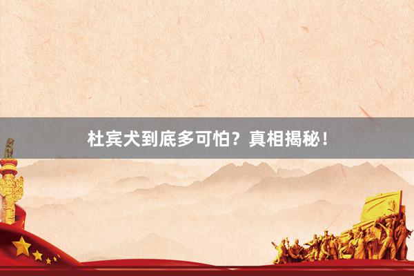 杜宾犬到底多可怕?真相揭秘!